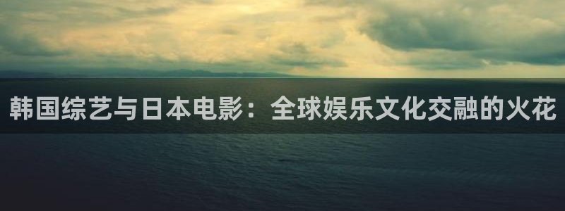 麻豆剧情电影：韩国综艺与日本电影：全球娱乐文化交融的火花